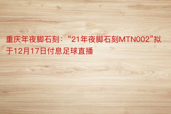 重庆年夜脚石刻：“21年夜脚石刻MTN002”拟于12月17日付息足球直播